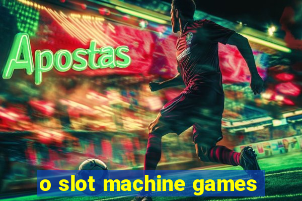 o slot machine games