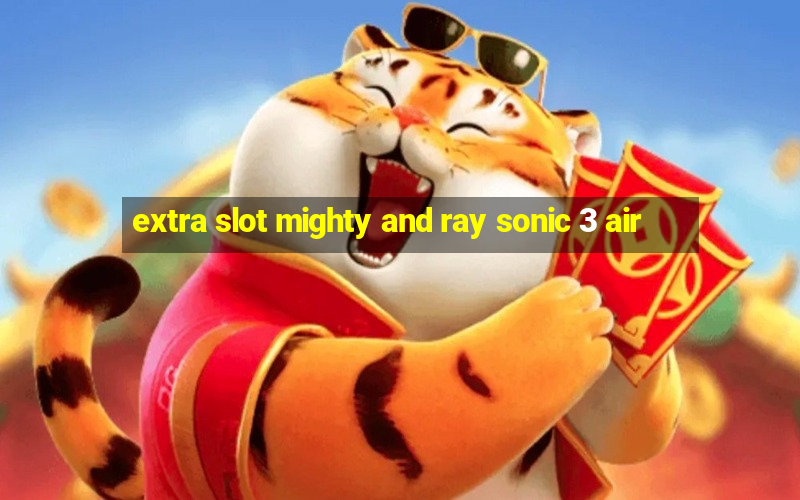 extra slot mighty and ray sonic 3 air