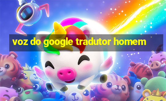 voz do google tradutor homem