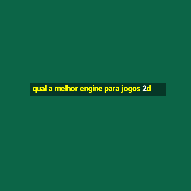 qual a melhor engine para jogos 2d