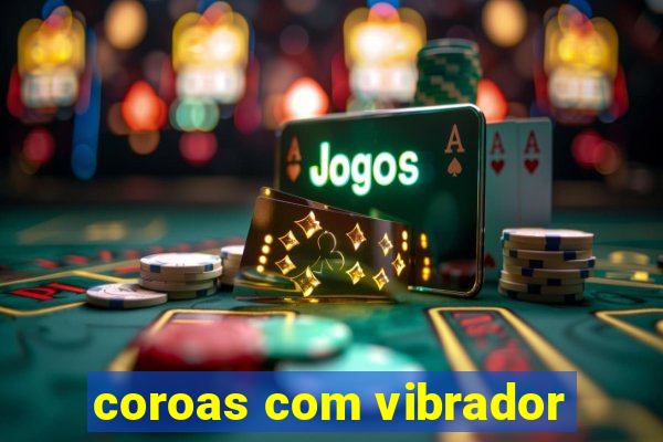 coroas com vibrador