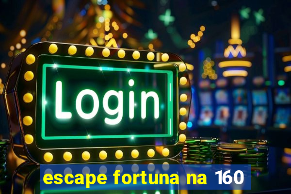 escape fortuna na 160