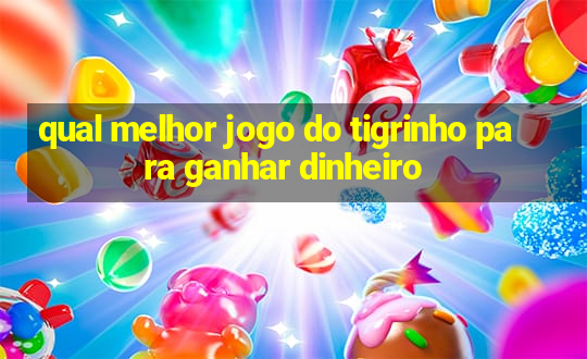 qual melhor jogo do tigrinho para ganhar dinheiro