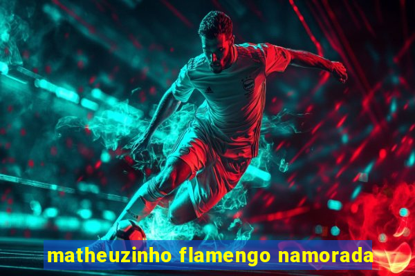 matheuzinho flamengo namorada