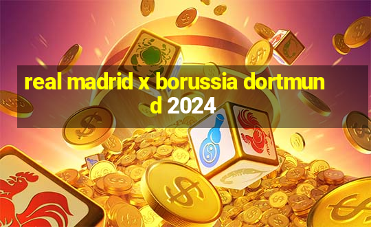 real madrid x borussia dortmund 2024