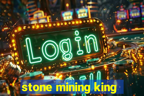 stone mining king