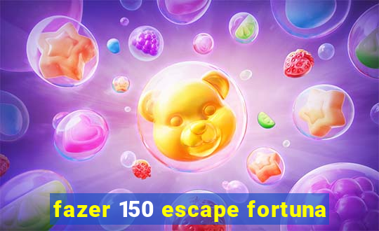 fazer 150 escape fortuna