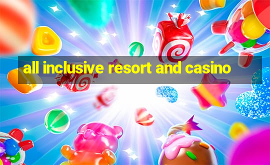 all inclusive resort and casino