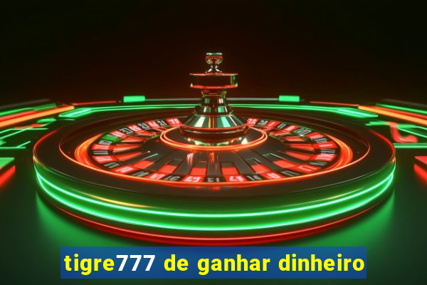 tigre777 de ganhar dinheiro