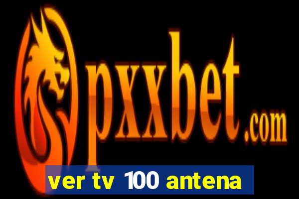 ver tv 100 antena