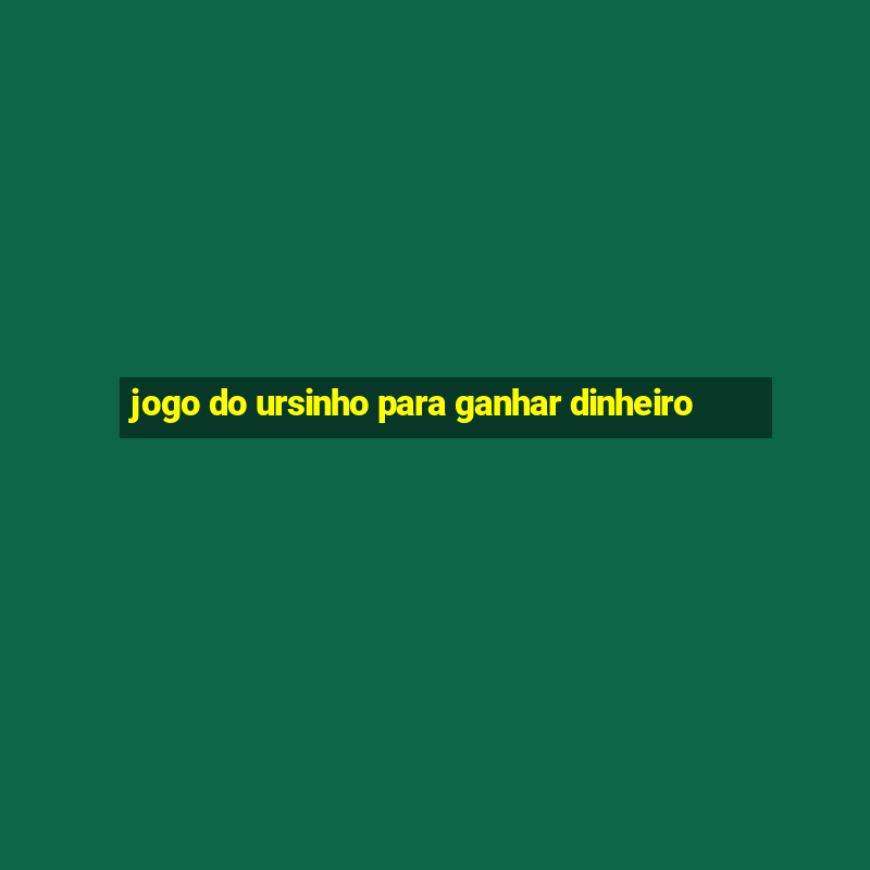 jogo do ursinho para ganhar dinheiro