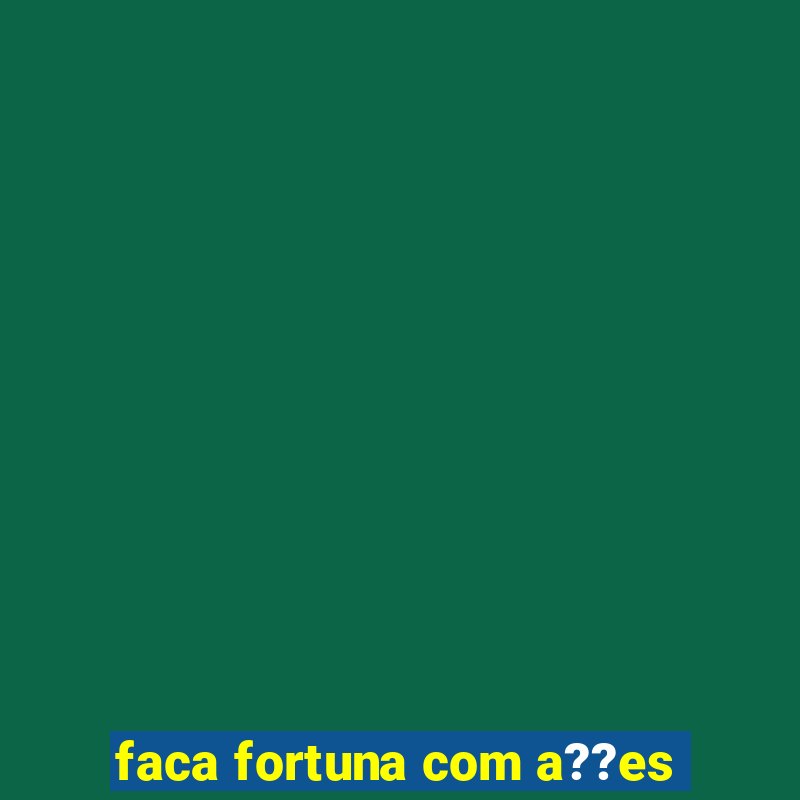 faca fortuna com a??es