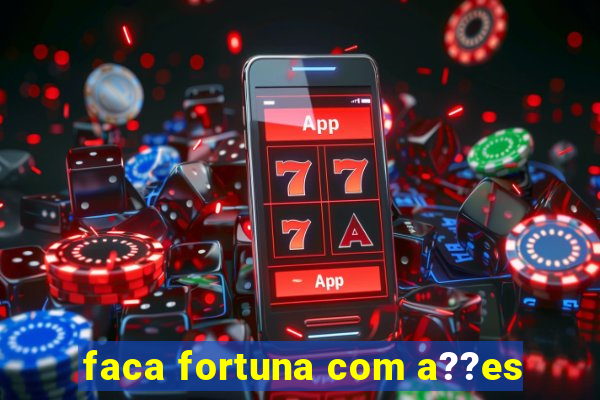 faca fortuna com a??es