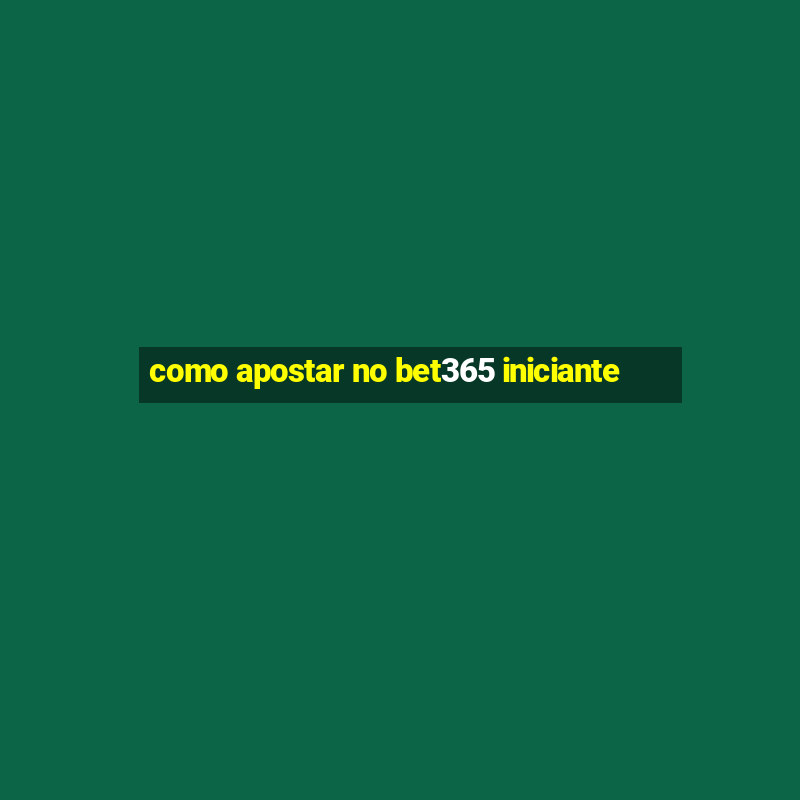 como apostar no bet365 iniciante