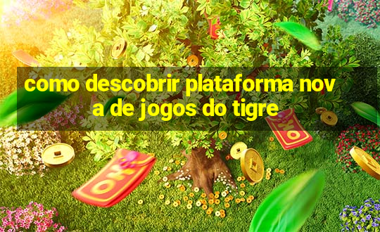 como descobrir plataforma nova de jogos do tigre