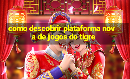 como descobrir plataforma nova de jogos do tigre