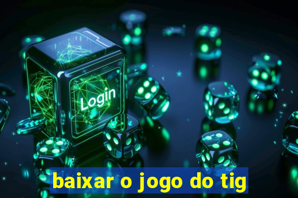 baixar o jogo do tig