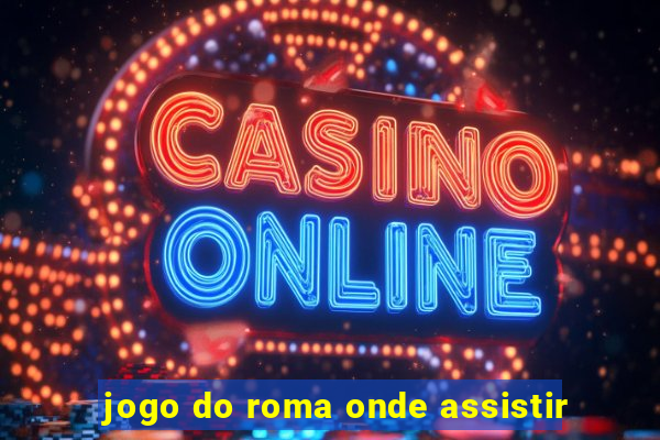 jogo do roma onde assistir