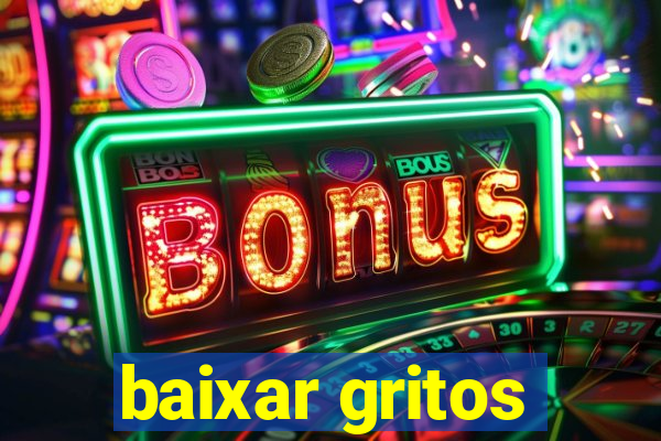 baixar gritos