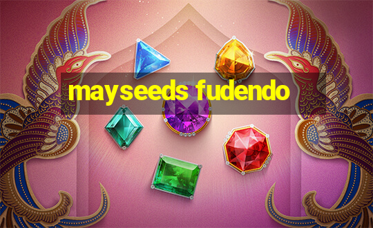 mayseeds fudendo