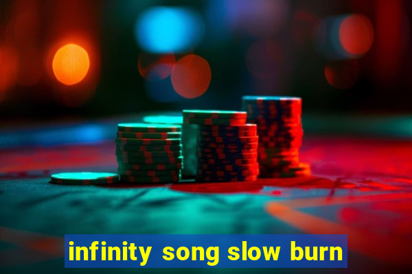 infinity song slow burn