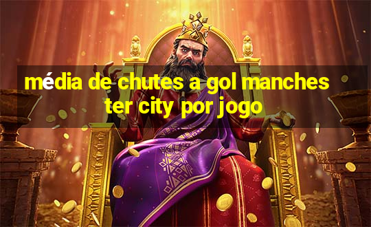 média de chutes a gol manchester city por jogo