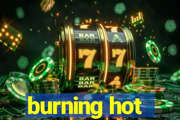 burning hot