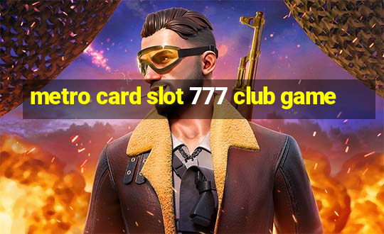 metro card slot 777 club game