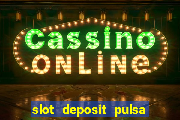 slot deposit pulsa tanpa potongan 2022