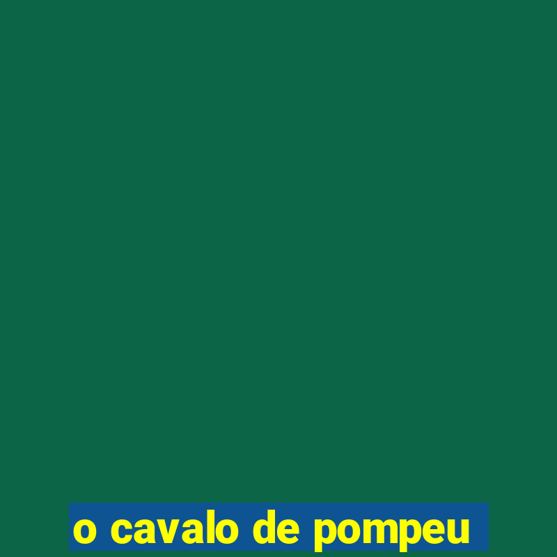 o cavalo de pompeu