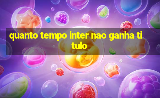 quanto tempo inter nao ganha titulo