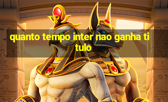 quanto tempo inter nao ganha titulo