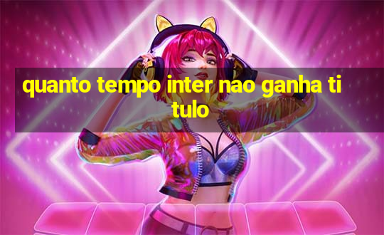 quanto tempo inter nao ganha titulo