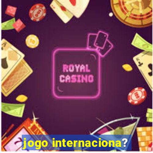 jogo internaciona?