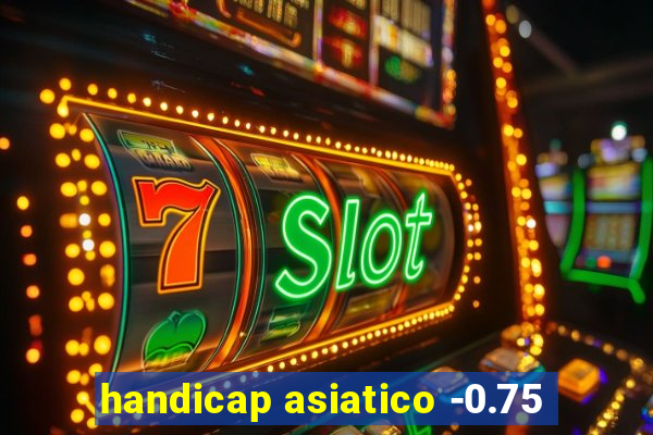 handicap asiatico -0.75