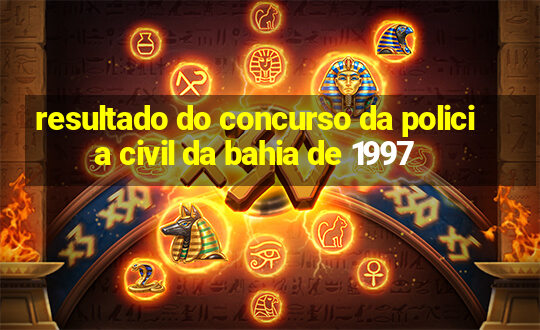 resultado do concurso da policia civil da bahia de 1997