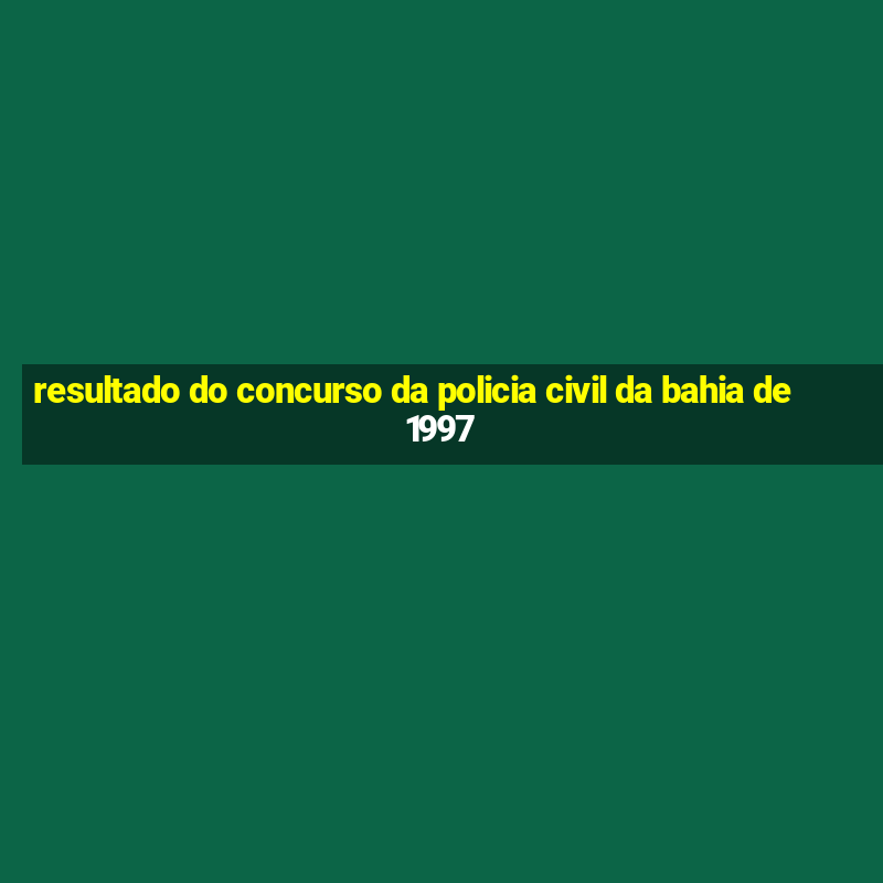 resultado do concurso da policia civil da bahia de 1997