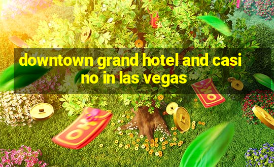 downtown grand hotel and casino in las vegas