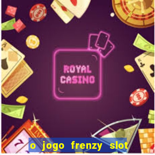 o jogo frenzy slot master paga mesmo