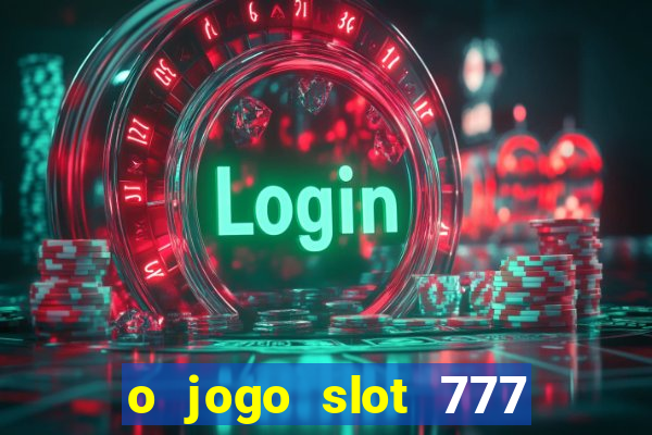 o jogo slot 777 win paga mesmo