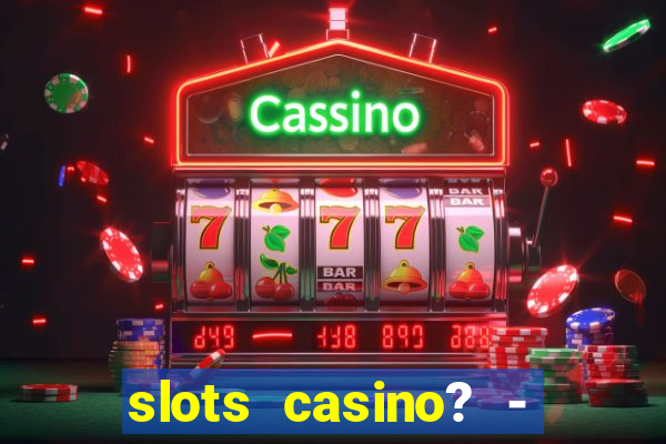 slots casino? - fortune king