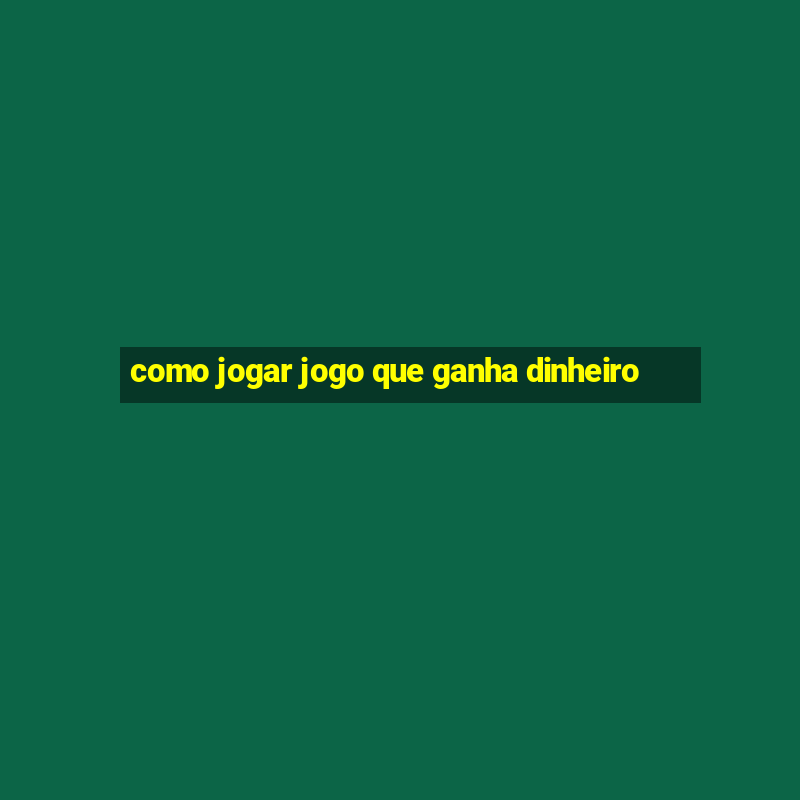 como jogar jogo que ganha dinheiro