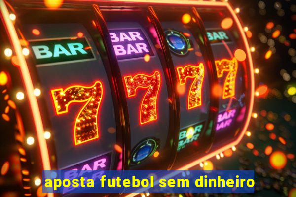 aposta futebol sem dinheiro