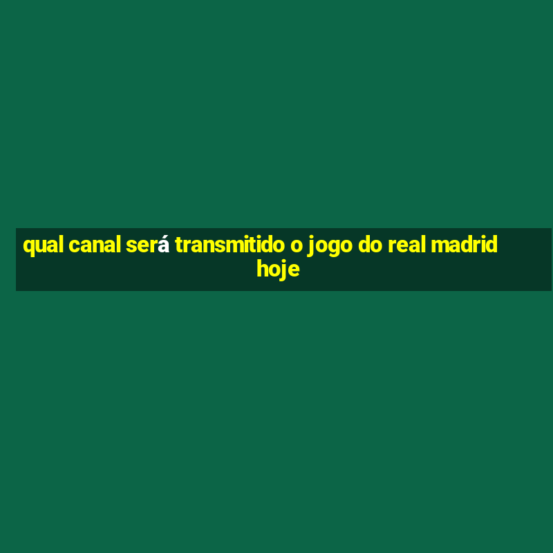 qual canal será transmitido o jogo do real madrid hoje