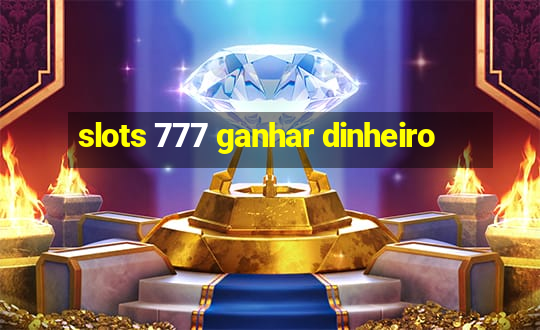 slots 777 ganhar dinheiro