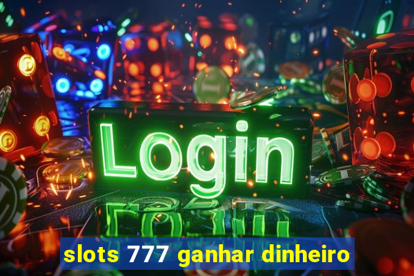 slots 777 ganhar dinheiro