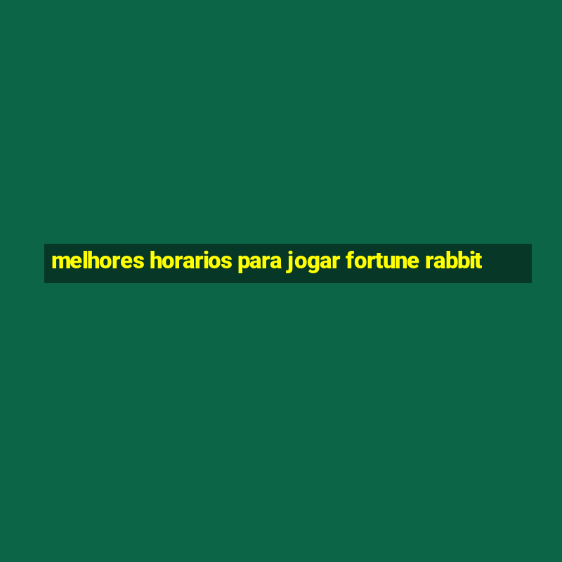 melhores horarios para jogar fortune rabbit