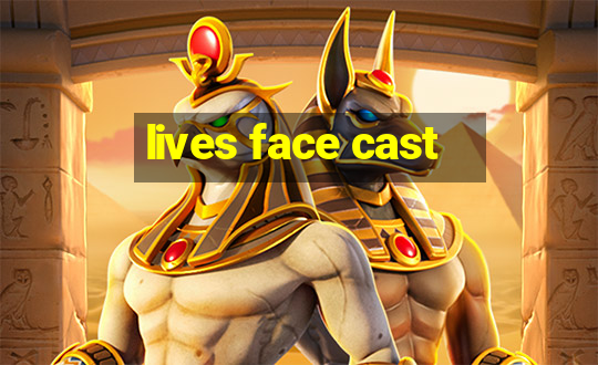 lives face cast