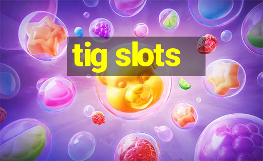 tig slots