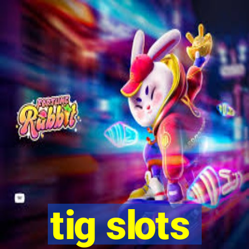 tig slots